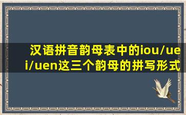 汉语拼音韵母表中的iou\uei\uen这三个韵母的拼写形式